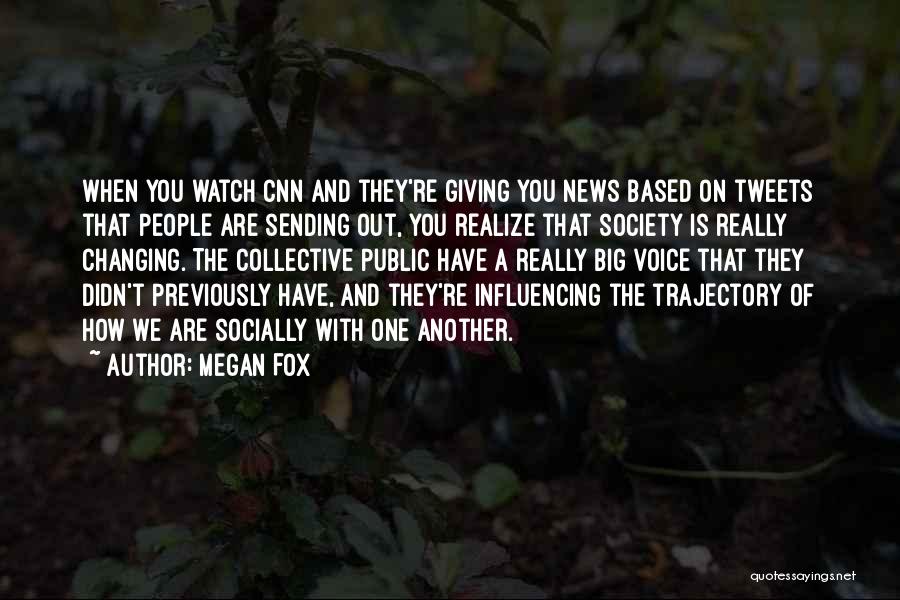 Megan Fox Quotes: When You Watch Cnn And They're Giving You News Based On Tweets That People Are Sending Out, You Realize That
