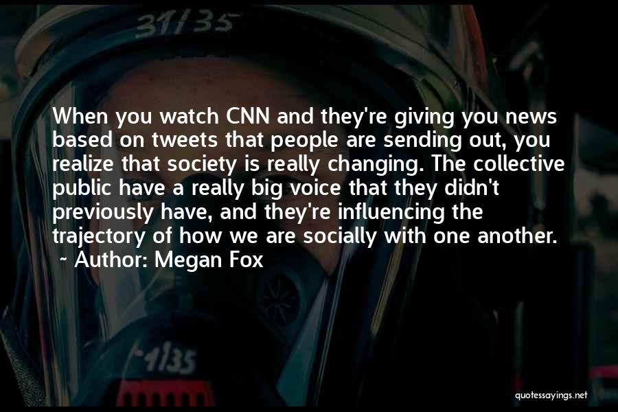 Megan Fox Quotes: When You Watch Cnn And They're Giving You News Based On Tweets That People Are Sending Out, You Realize That