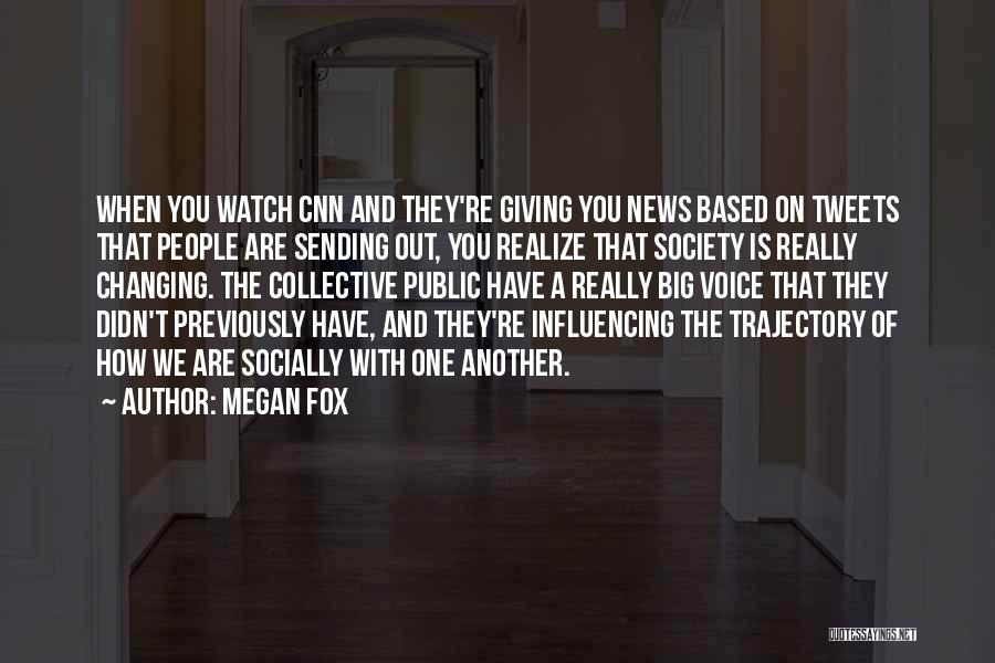 Megan Fox Quotes: When You Watch Cnn And They're Giving You News Based On Tweets That People Are Sending Out, You Realize That