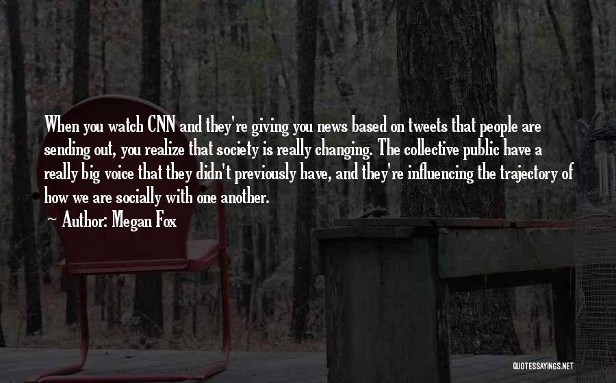 Megan Fox Quotes: When You Watch Cnn And They're Giving You News Based On Tweets That People Are Sending Out, You Realize That