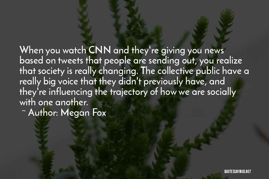Megan Fox Quotes: When You Watch Cnn And They're Giving You News Based On Tweets That People Are Sending Out, You Realize That