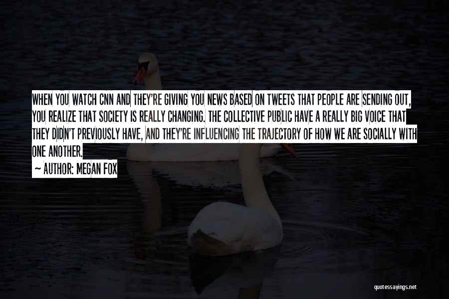 Megan Fox Quotes: When You Watch Cnn And They're Giving You News Based On Tweets That People Are Sending Out, You Realize That