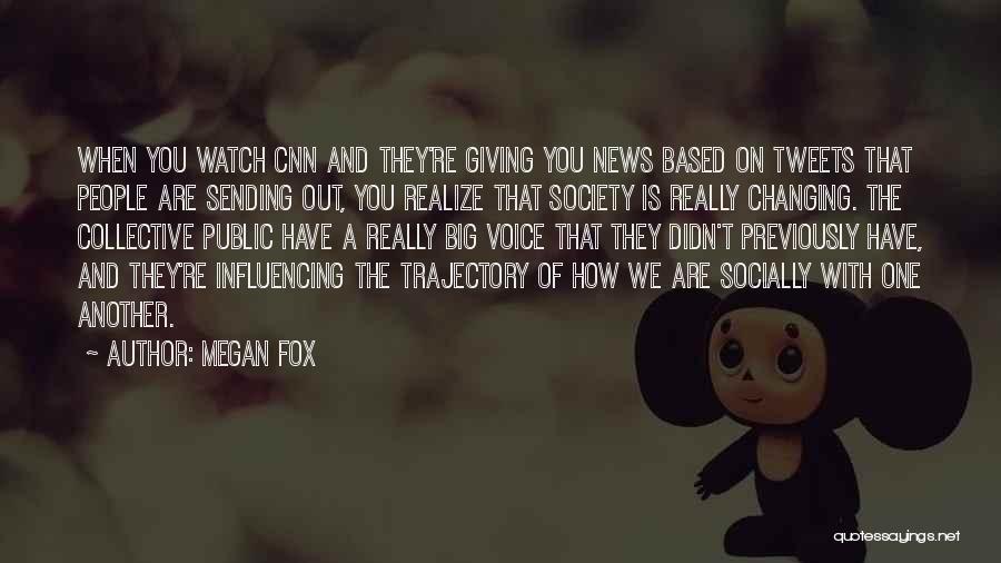 Megan Fox Quotes: When You Watch Cnn And They're Giving You News Based On Tweets That People Are Sending Out, You Realize That