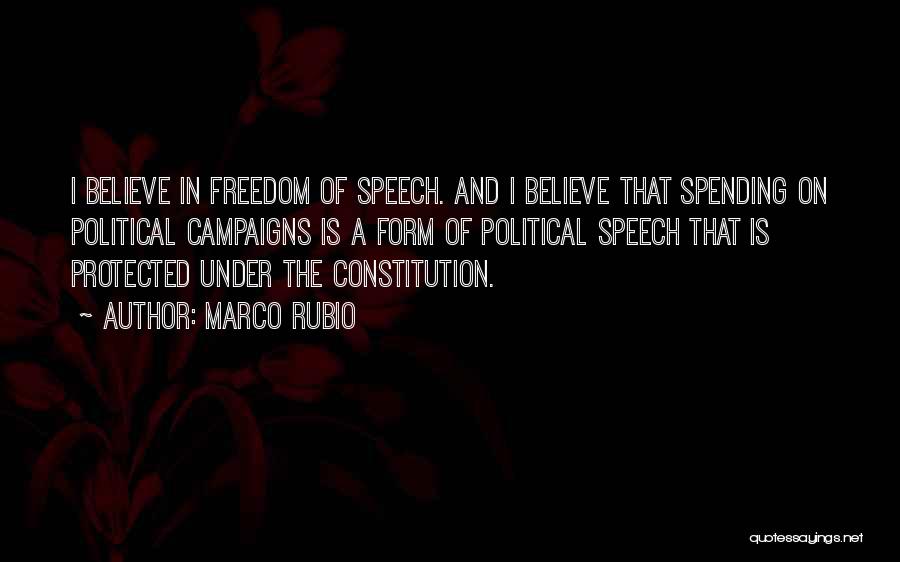 Marco Rubio Quotes: I Believe In Freedom Of Speech. And I Believe That Spending On Political Campaigns Is A Form Of Political Speech