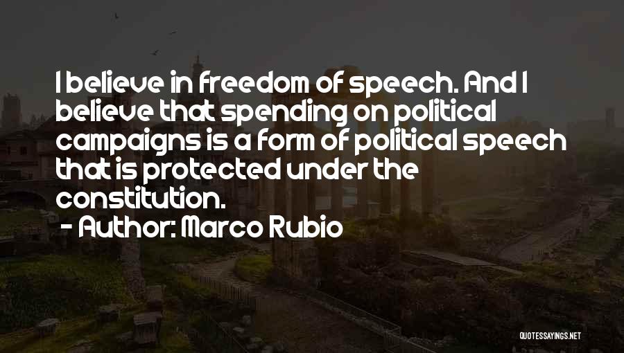 Marco Rubio Quotes: I Believe In Freedom Of Speech. And I Believe That Spending On Political Campaigns Is A Form Of Political Speech