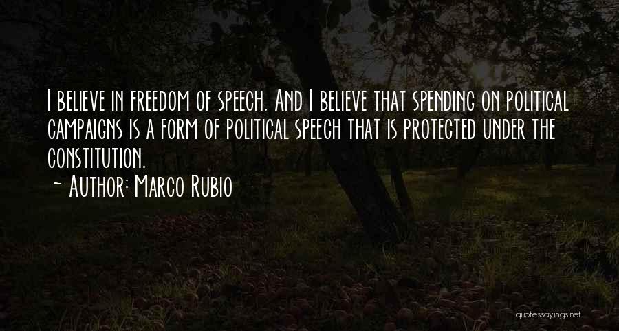 Marco Rubio Quotes: I Believe In Freedom Of Speech. And I Believe That Spending On Political Campaigns Is A Form Of Political Speech
