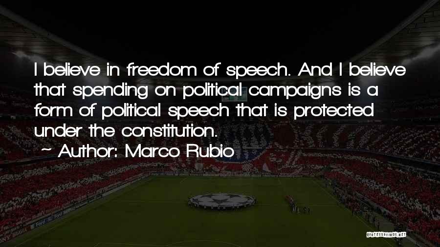 Marco Rubio Quotes: I Believe In Freedom Of Speech. And I Believe That Spending On Political Campaigns Is A Form Of Political Speech