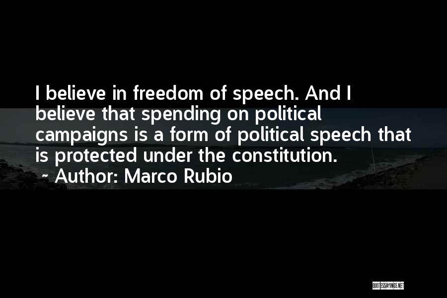 Marco Rubio Quotes: I Believe In Freedom Of Speech. And I Believe That Spending On Political Campaigns Is A Form Of Political Speech