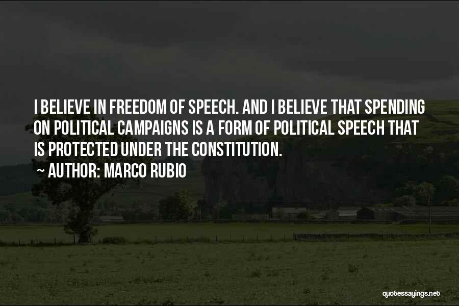Marco Rubio Quotes: I Believe In Freedom Of Speech. And I Believe That Spending On Political Campaigns Is A Form Of Political Speech