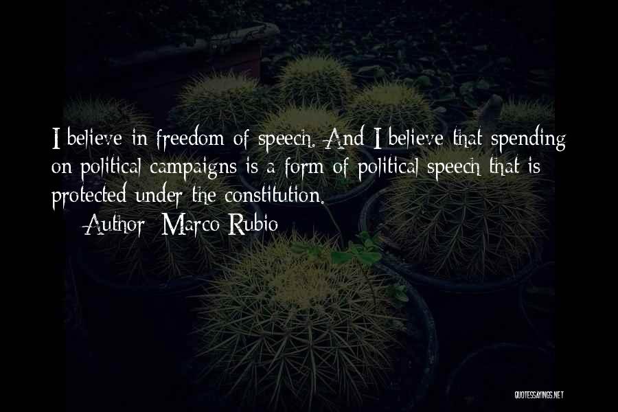 Marco Rubio Quotes: I Believe In Freedom Of Speech. And I Believe That Spending On Political Campaigns Is A Form Of Political Speech