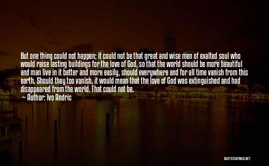 Ivo Andric Quotes: But One Thing Could Not Happen; It Could Not Be That Great And Wise Men Of Exalted Soul Who Would