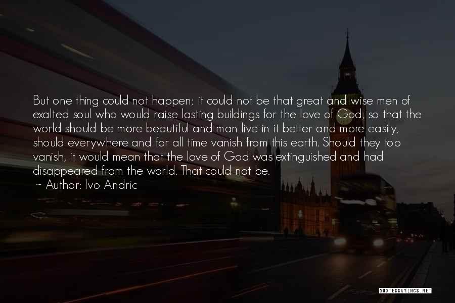 Ivo Andric Quotes: But One Thing Could Not Happen; It Could Not Be That Great And Wise Men Of Exalted Soul Who Would