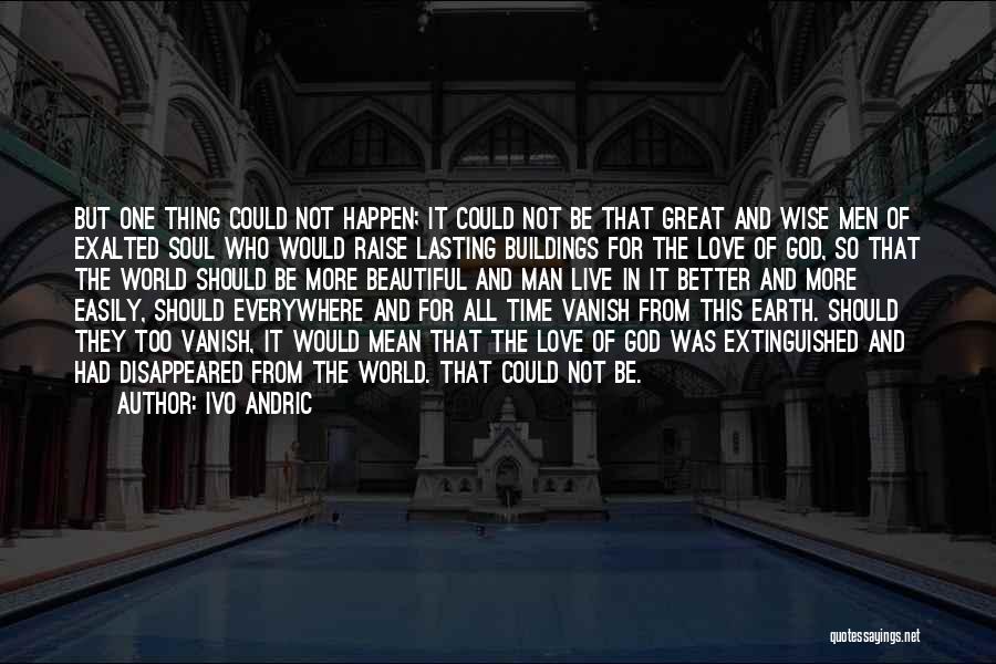 Ivo Andric Quotes: But One Thing Could Not Happen; It Could Not Be That Great And Wise Men Of Exalted Soul Who Would