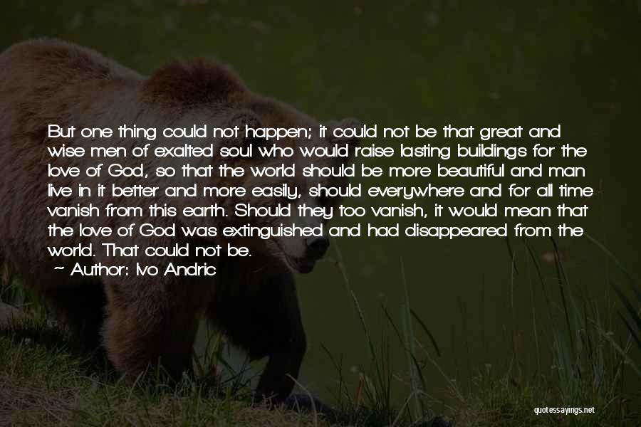 Ivo Andric Quotes: But One Thing Could Not Happen; It Could Not Be That Great And Wise Men Of Exalted Soul Who Would