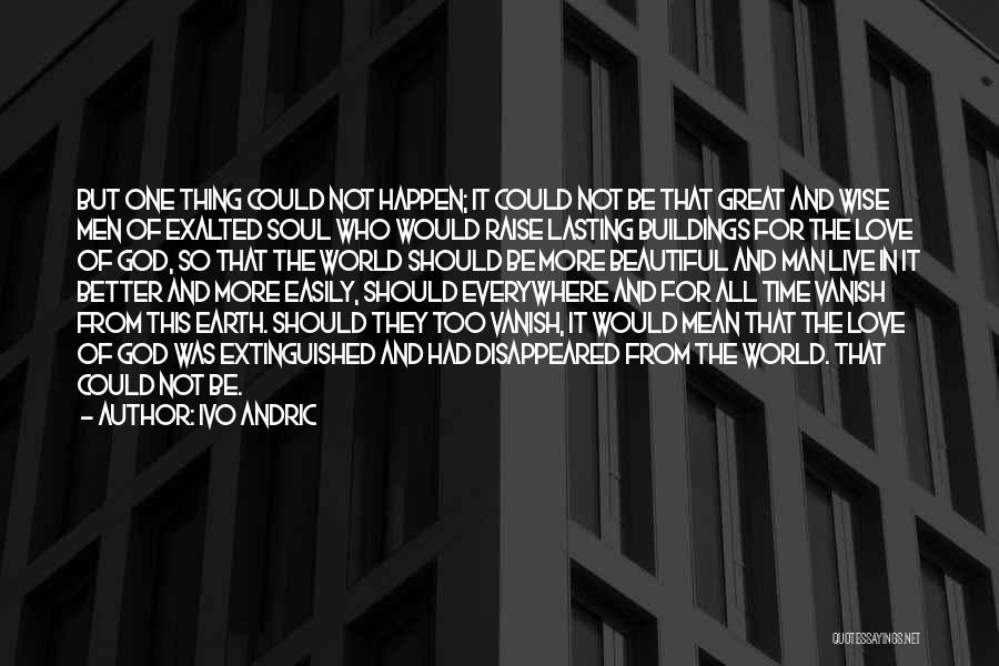 Ivo Andric Quotes: But One Thing Could Not Happen; It Could Not Be That Great And Wise Men Of Exalted Soul Who Would