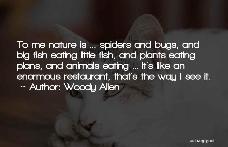 Woody Allen Quotes: To Me Nature Is ... Spiders And Bugs, And Big Fish Eating Little Fish, And Plants Eating Plans, And Animals