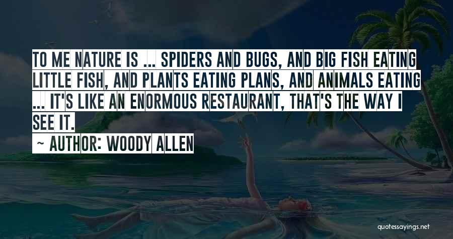 Woody Allen Quotes: To Me Nature Is ... Spiders And Bugs, And Big Fish Eating Little Fish, And Plants Eating Plans, And Animals