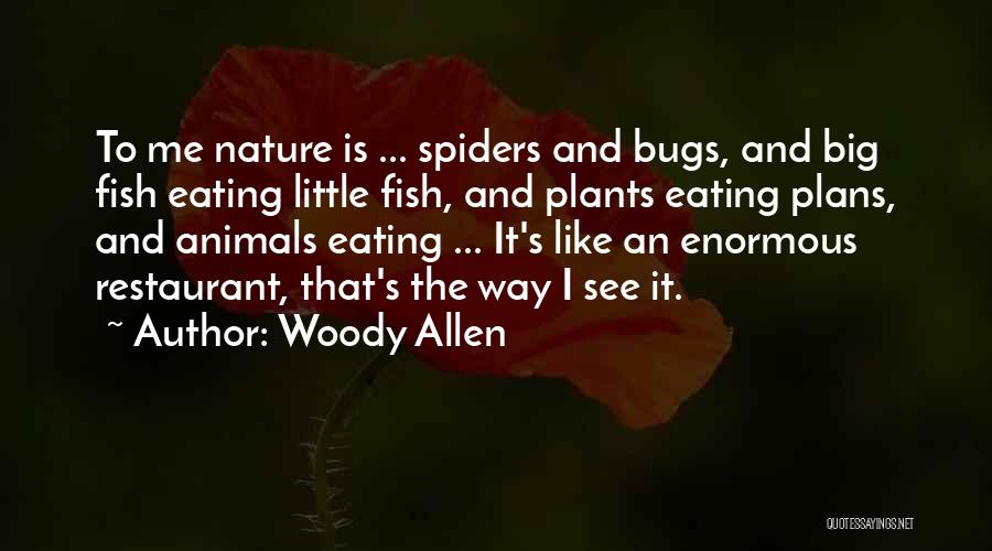 Woody Allen Quotes: To Me Nature Is ... Spiders And Bugs, And Big Fish Eating Little Fish, And Plants Eating Plans, And Animals