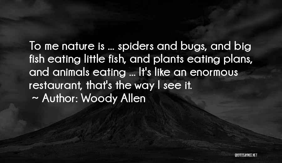 Woody Allen Quotes: To Me Nature Is ... Spiders And Bugs, And Big Fish Eating Little Fish, And Plants Eating Plans, And Animals