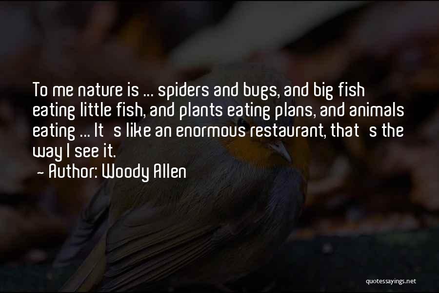 Woody Allen Quotes: To Me Nature Is ... Spiders And Bugs, And Big Fish Eating Little Fish, And Plants Eating Plans, And Animals