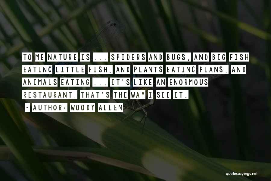 Woody Allen Quotes: To Me Nature Is ... Spiders And Bugs, And Big Fish Eating Little Fish, And Plants Eating Plans, And Animals