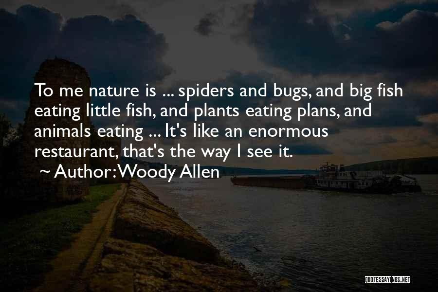 Woody Allen Quotes: To Me Nature Is ... Spiders And Bugs, And Big Fish Eating Little Fish, And Plants Eating Plans, And Animals