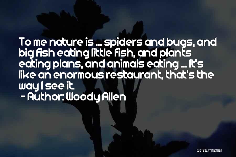 Woody Allen Quotes: To Me Nature Is ... Spiders And Bugs, And Big Fish Eating Little Fish, And Plants Eating Plans, And Animals