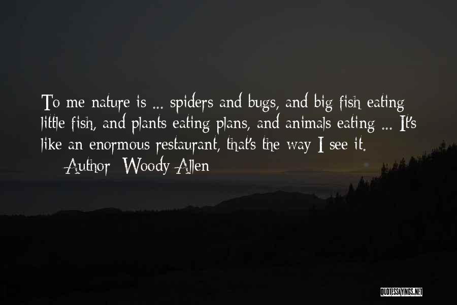 Woody Allen Quotes: To Me Nature Is ... Spiders And Bugs, And Big Fish Eating Little Fish, And Plants Eating Plans, And Animals