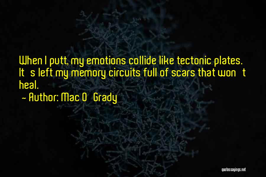 Mac O'Grady Quotes: When I Putt, My Emotions Collide Like Tectonic Plates. It's Left My Memory Circuits Full Of Scars That Won't Heal.