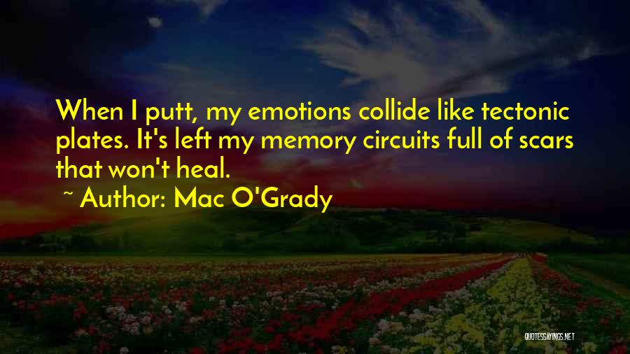 Mac O'Grady Quotes: When I Putt, My Emotions Collide Like Tectonic Plates. It's Left My Memory Circuits Full Of Scars That Won't Heal.