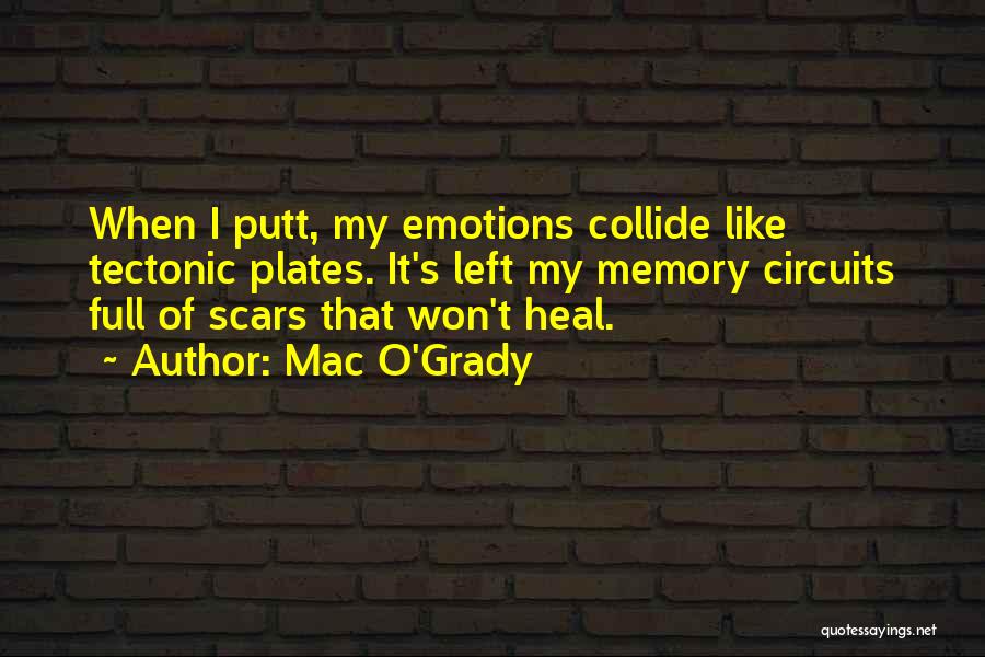 Mac O'Grady Quotes: When I Putt, My Emotions Collide Like Tectonic Plates. It's Left My Memory Circuits Full Of Scars That Won't Heal.