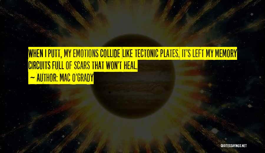 Mac O'Grady Quotes: When I Putt, My Emotions Collide Like Tectonic Plates. It's Left My Memory Circuits Full Of Scars That Won't Heal.