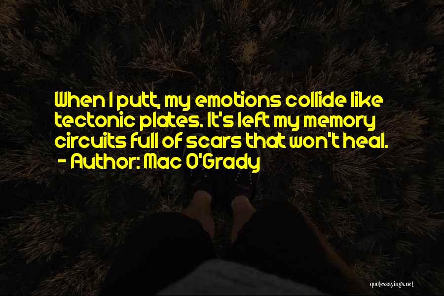 Mac O'Grady Quotes: When I Putt, My Emotions Collide Like Tectonic Plates. It's Left My Memory Circuits Full Of Scars That Won't Heal.