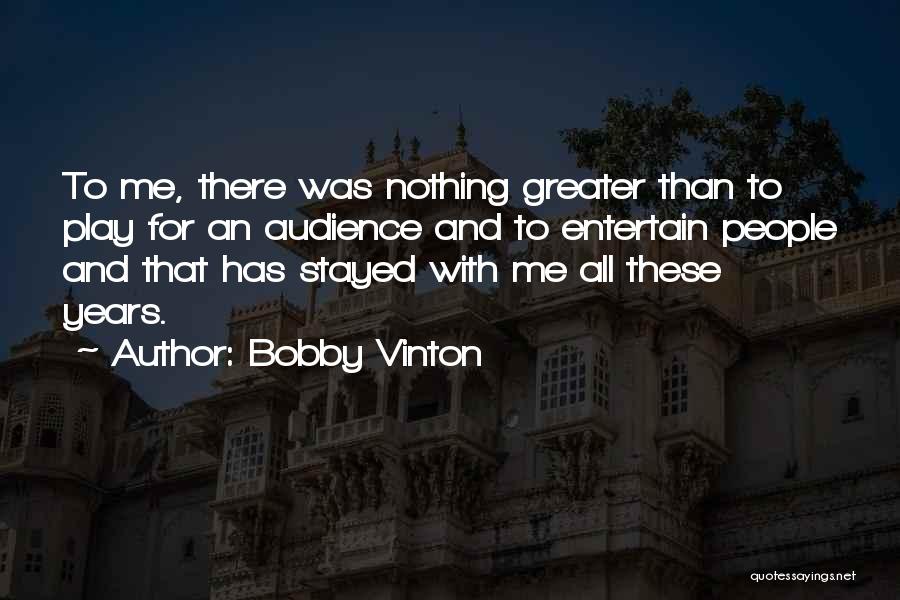 Bobby Vinton Quotes: To Me, There Was Nothing Greater Than To Play For An Audience And To Entertain People And That Has Stayed