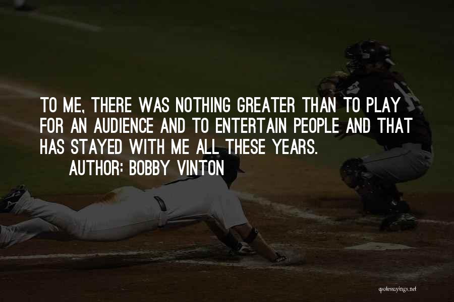 Bobby Vinton Quotes: To Me, There Was Nothing Greater Than To Play For An Audience And To Entertain People And That Has Stayed