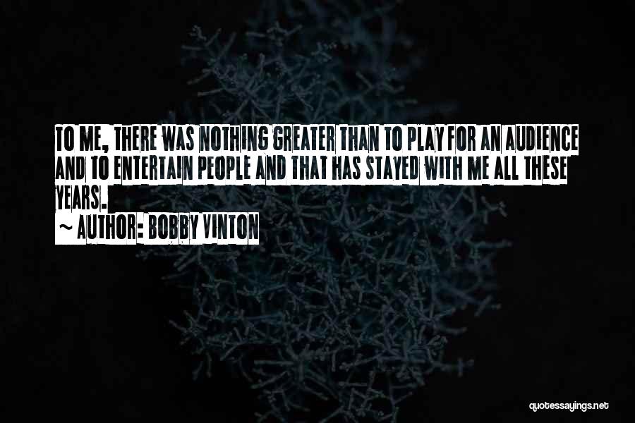 Bobby Vinton Quotes: To Me, There Was Nothing Greater Than To Play For An Audience And To Entertain People And That Has Stayed