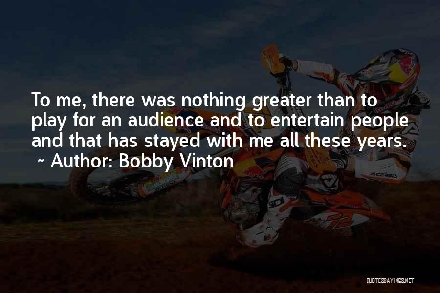 Bobby Vinton Quotes: To Me, There Was Nothing Greater Than To Play For An Audience And To Entertain People And That Has Stayed