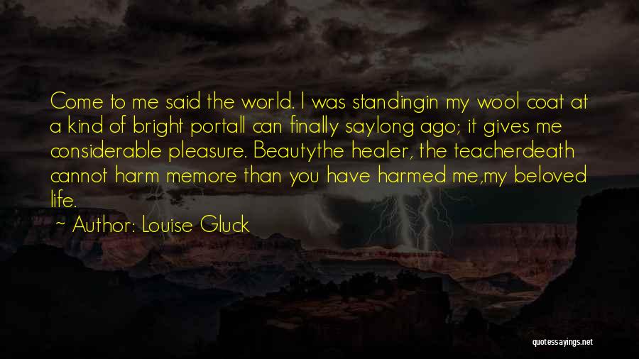 Louise Gluck Quotes: Come To Me Said The World. I Was Standingin My Wool Coat At A Kind Of Bright Portali Can Finally