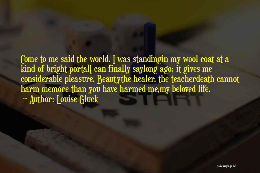 Louise Gluck Quotes: Come To Me Said The World. I Was Standingin My Wool Coat At A Kind Of Bright Portali Can Finally
