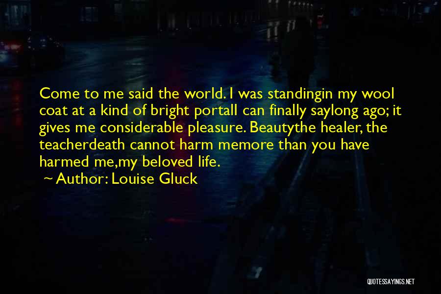Louise Gluck Quotes: Come To Me Said The World. I Was Standingin My Wool Coat At A Kind Of Bright Portali Can Finally
