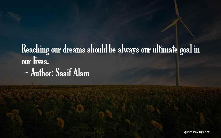 Saaif Alam Quotes: Reaching Our Dreams Should Be Always Our Ultimate Goal In Our Lives.