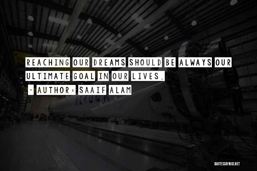 Saaif Alam Quotes: Reaching Our Dreams Should Be Always Our Ultimate Goal In Our Lives.