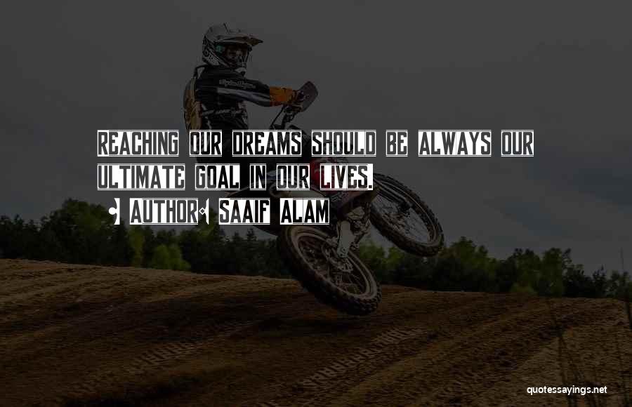 Saaif Alam Quotes: Reaching Our Dreams Should Be Always Our Ultimate Goal In Our Lives.