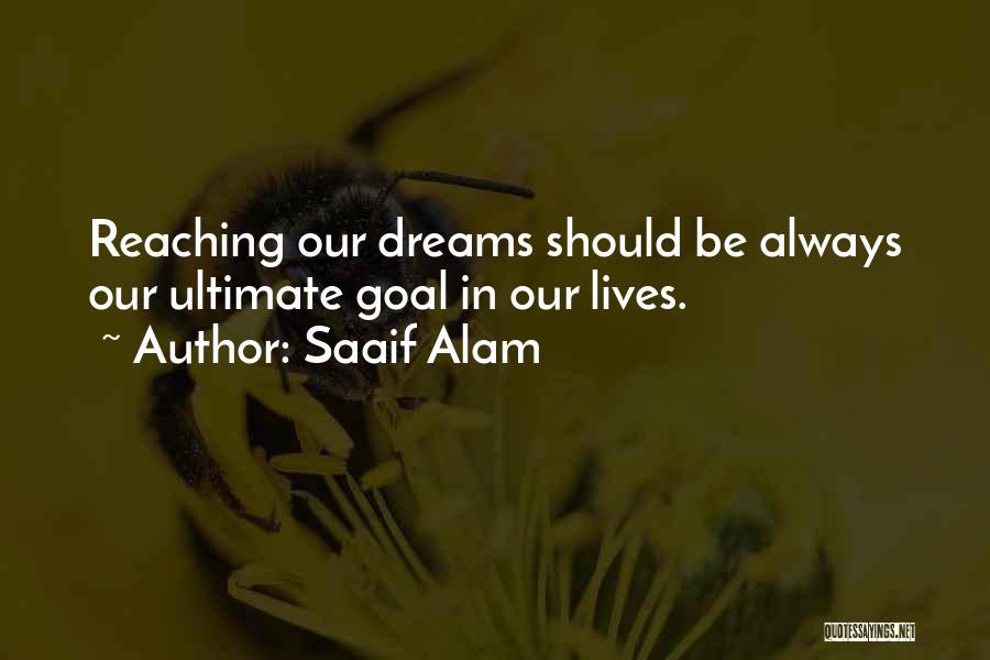 Saaif Alam Quotes: Reaching Our Dreams Should Be Always Our Ultimate Goal In Our Lives.