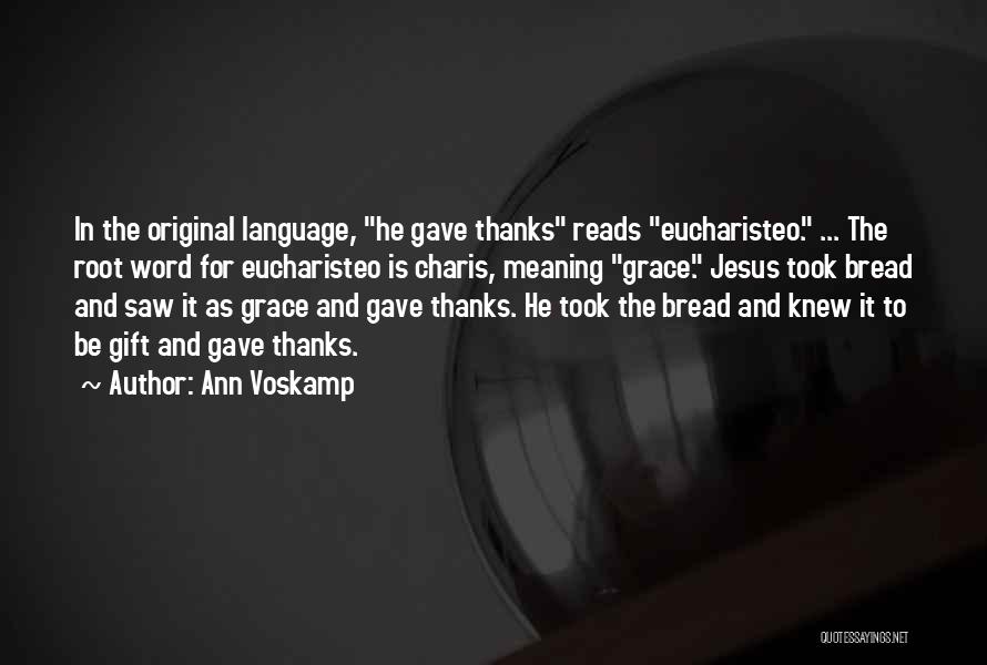 Ann Voskamp Quotes: In The Original Language, He Gave Thanks Reads Eucharisteo. ... The Root Word For Eucharisteo Is Charis, Meaning Grace. Jesus