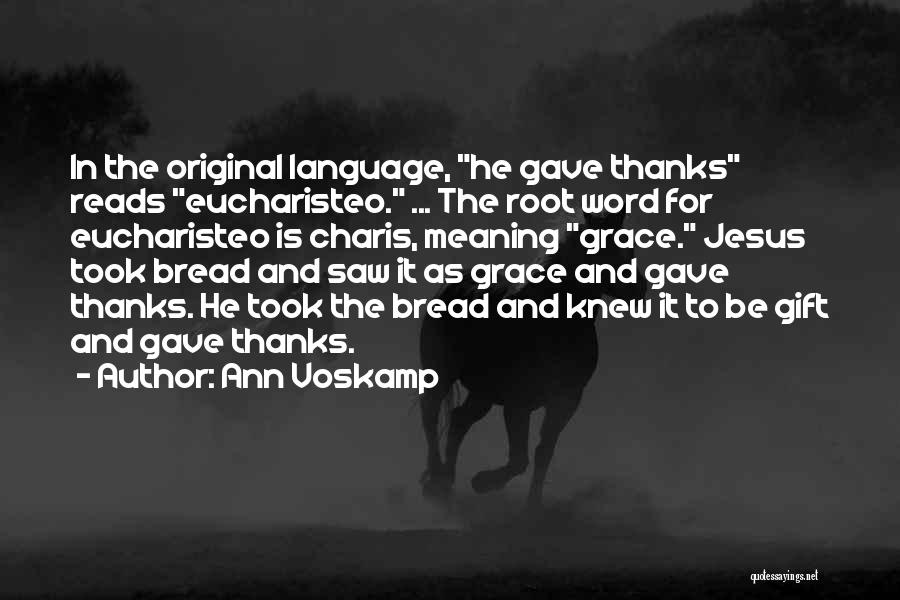 Ann Voskamp Quotes: In The Original Language, He Gave Thanks Reads Eucharisteo. ... The Root Word For Eucharisteo Is Charis, Meaning Grace. Jesus