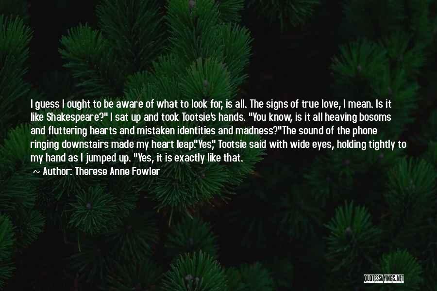 Therese Anne Fowler Quotes: I Guess I Ought To Be Aware Of What To Look For, Is All. The Signs Of True Love, I