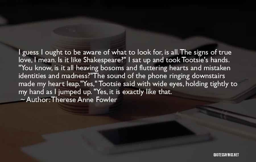 Therese Anne Fowler Quotes: I Guess I Ought To Be Aware Of What To Look For, Is All. The Signs Of True Love, I