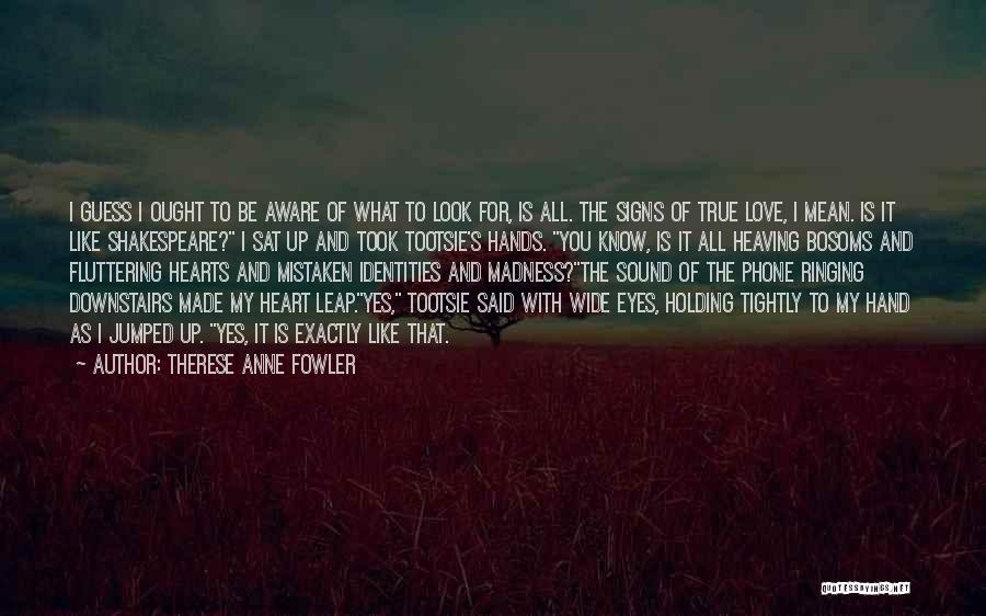 Therese Anne Fowler Quotes: I Guess I Ought To Be Aware Of What To Look For, Is All. The Signs Of True Love, I