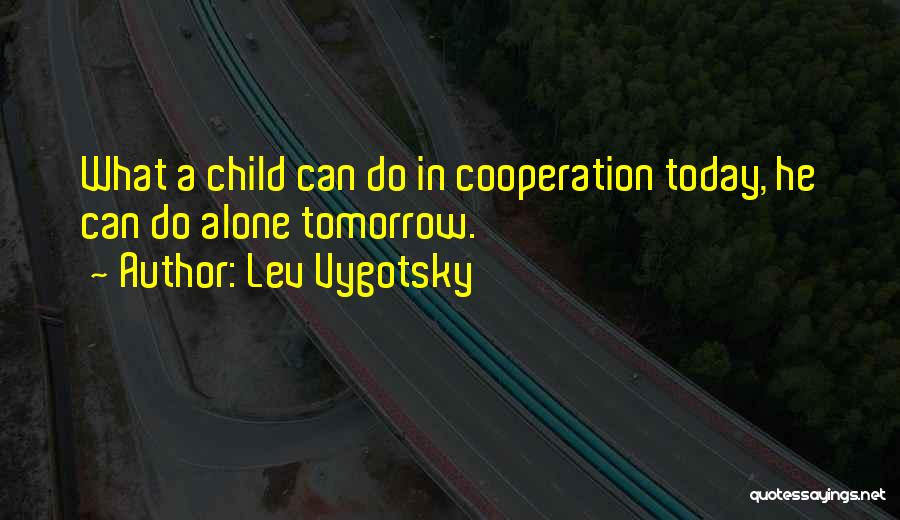 Lev Vygotsky Quotes: What A Child Can Do In Cooperation Today, He Can Do Alone Tomorrow.